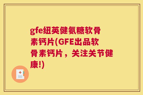 gfe纽英健氨糖软骨素钙片(GFE出品软骨素钙片,关注关节健康!) gfe纽英健氨糖软骨素钙片(GFE出品软骨素钙片,关注关节健康!)