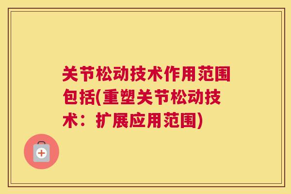 关节松动技术作用范围包括(重塑关节松动技术:扩展应用范围) 关节松动技术作用范围包括(重塑关节松动技术:扩展应用范围)