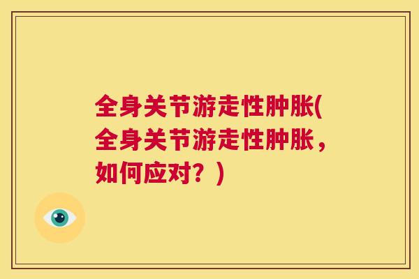 全身关节游走性肿胀(全身关节游走性肿胀,如何应对?)