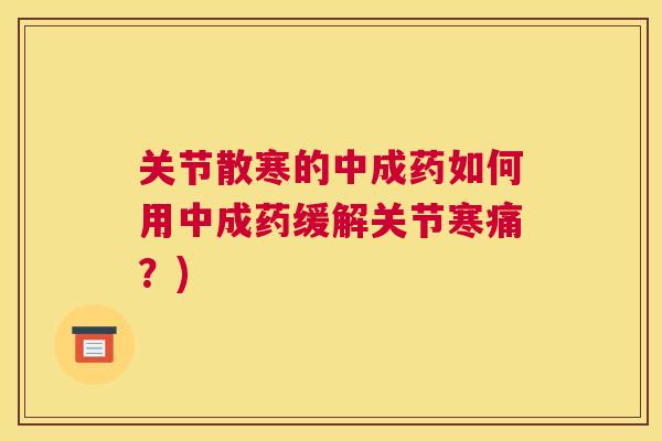 关节散寒的中成药如何用中成药缓解关节寒痛?) 关节散寒的中成药如何用中成药缓解关节寒痛?)