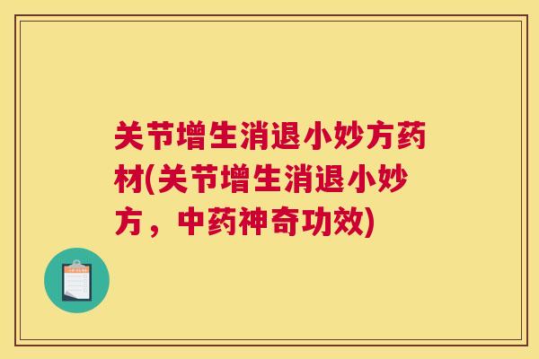 关节增生消退小妙方药材(关节增生消退小妙方,中药神奇功效)