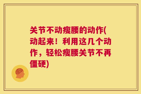 关节不动瘦腰的动作(动起来！利用这几个动作，轻松瘦腰关节不再僵硬)