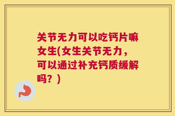 关节无力可以吃钙片嘛女生(女生关节无力,可以通过补充钙质缓解吗?)