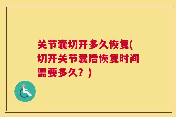 关节囊切开多久恢复(切开关节囊后恢复时间需要多久?)