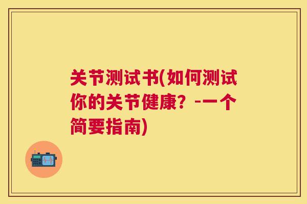 关节测试书(如何测试你的关节健康?-一个简要指南) 关节测试书(如何测试你的关节健康?-一个简要指南)