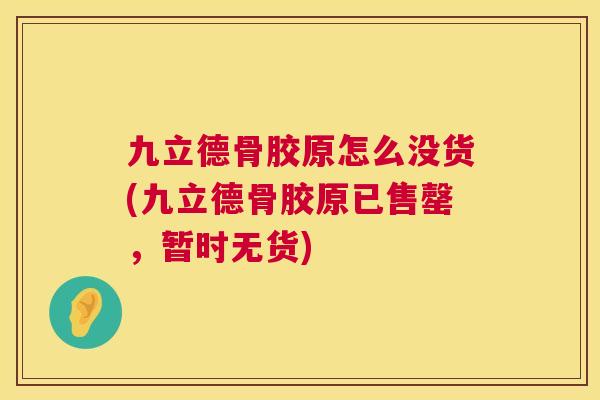 九立德骨胶原怎么没货(九立德骨胶原已售罄，暂时无货)