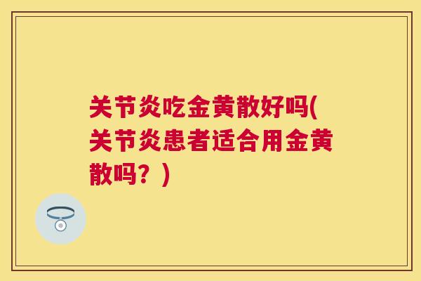 关节炎吃金黄散好吗(关节炎患者适合用金黄散吗?)