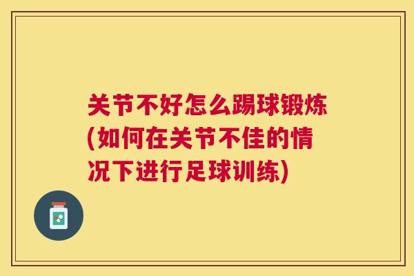 关节不好怎么踢球锻炼(如何在关节不佳的情况下进行足球训练)
