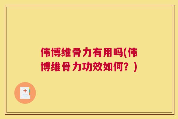 伟博维骨力有用吗(伟博维骨力功效如何？)