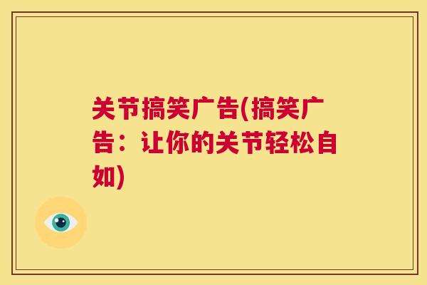 关节搞笑广告(搞笑广告：让你的关节轻松自如)
