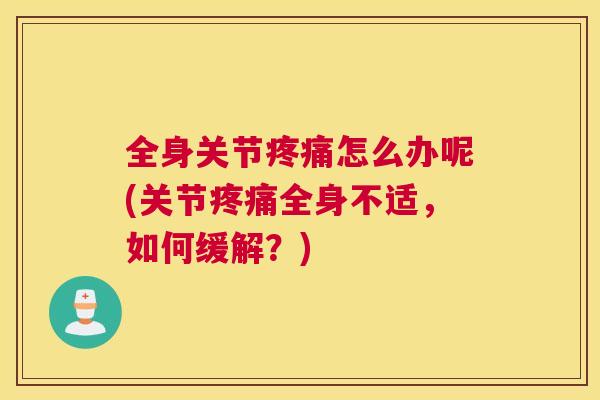 全身关节疼痛怎么办呢(关节疼痛全身不适,如何缓解?)