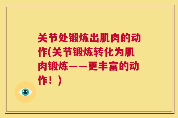 关节处锻炼出肌肉的动作(关节锻炼转化为肌肉锻炼——更丰富的动作!) 关节处锻炼出肌肉的动作(关节锻炼转化为肌肉锻炼——更丰富的动作!)