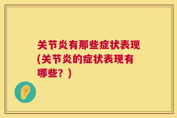 关节炎有那些症状表现(关节炎的症状表现有哪些?)