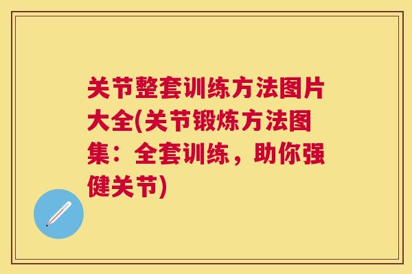 关节整套训练方法图片大全(关节锻炼方法图集:全套训练,助你强健关节)