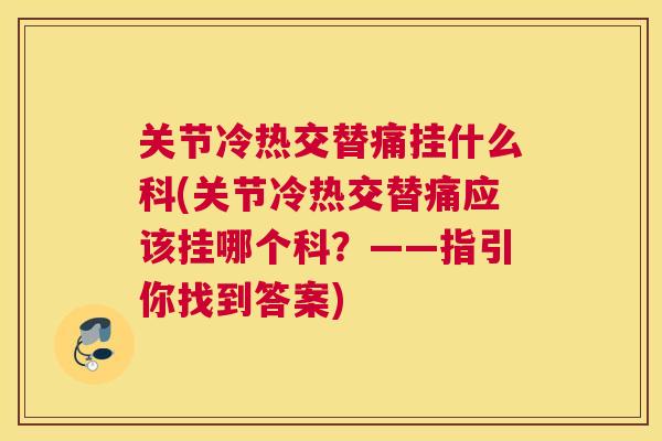 关节冷热交替痛挂什么科(关节冷热交替痛应该挂哪个科？——指引你找到答案)
