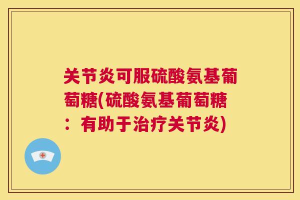 关节炎可服硫酸氨基葡萄糖(硫酸氨基葡萄糖:有助于治疗关节炎)