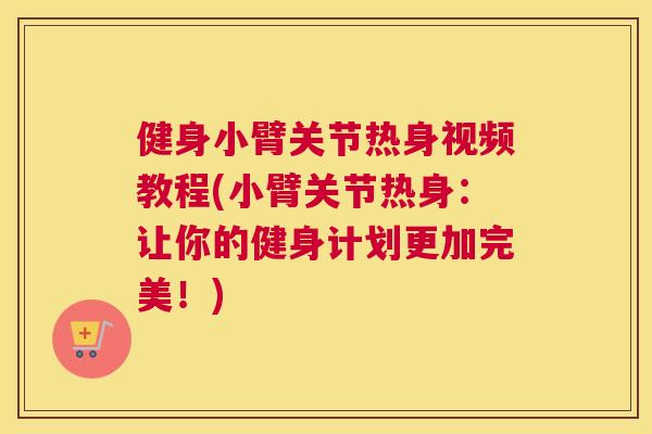 健身小臂关节热身视频教程(小臂关节热身：让你的健身计划更加完美！)
