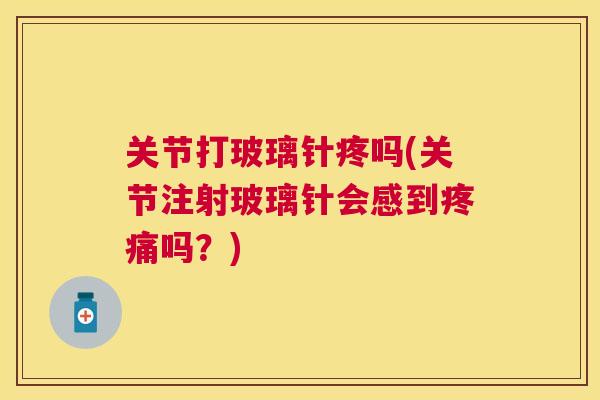 关节打玻璃针疼吗(关节注射玻璃针会感到疼痛吗？)
