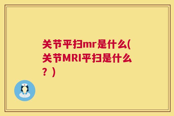 关节平扫mr是什么(关节MRI平扫是什么?)