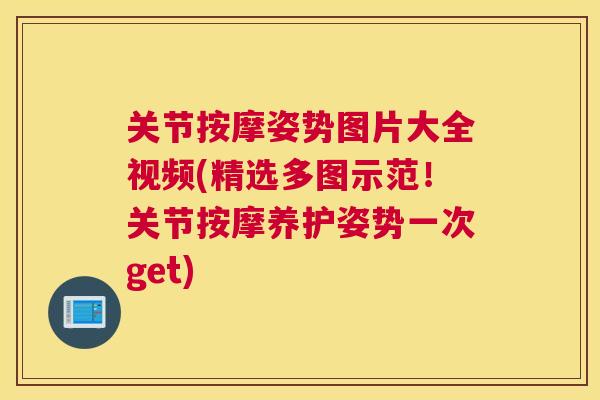 关节按摩姿势图片大全视频(精选多图示范!关节按摩养护姿势一次get)