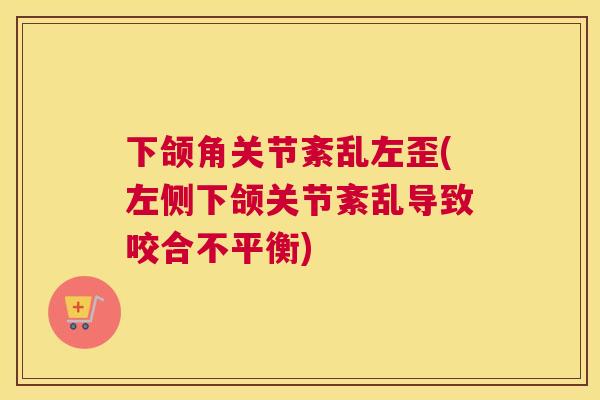 下颌角关节紊乱左歪(左侧下颌关节紊乱导致咬合不平衡)