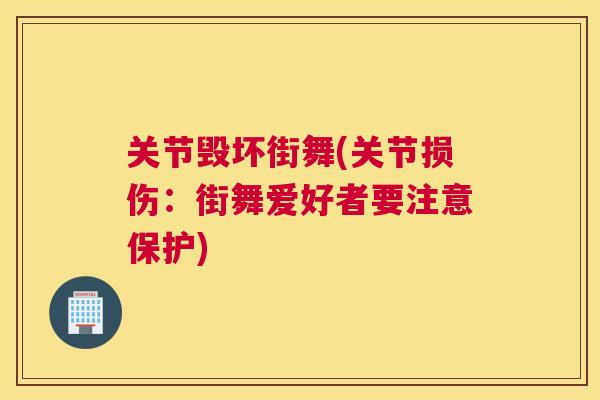 关节毁坏街舞(关节损伤:街舞爱好者要注意保护)