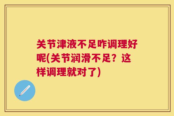 关节津液不足咋调理好呢(关节润滑不足?这样调理就对了)