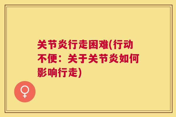 关节炎行走困难(行动不便:关于关节炎如何影响行走)
