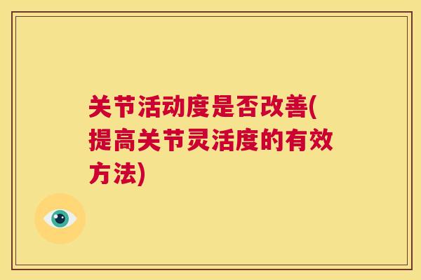 关节活动度是否改善(提高关节灵活度的有效方法)