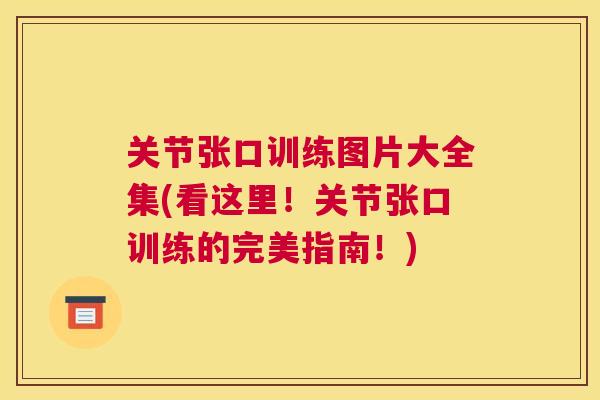 关节张口训练图片大全集(看这里！关节张口训练的完美指南！)