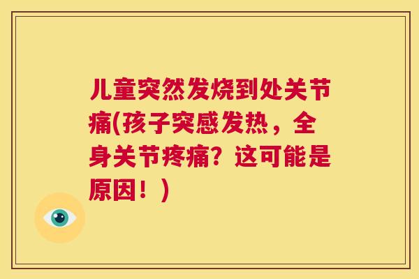 儿童突然发烧到处关节痛(孩子突感发热,全身关节疼痛?这可能是原因!)