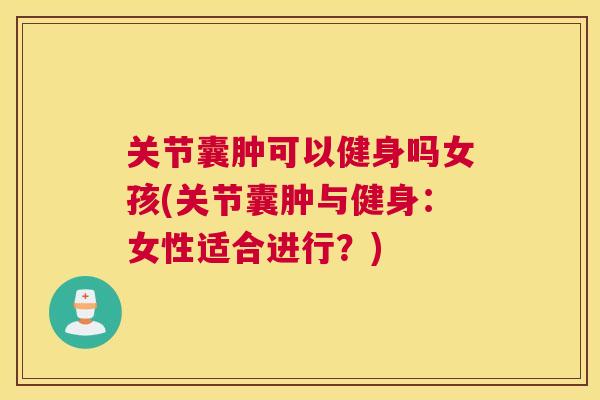 关节囊肿可以健身吗女孩(关节囊肿与健身:女性适合进行?)