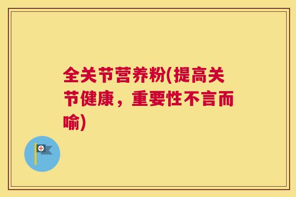 全关节营养粉(提高关节健康,重要性不言而喻)