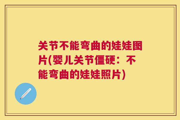 关节不能弯曲的娃娃图片(婴儿关节:不能弯曲的娃娃照片) 关节不能弯曲的娃娃图片(婴儿关节:不能弯曲的娃娃照片)