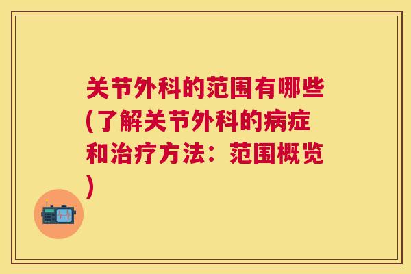 关节外科的范围有哪些(了解关节外科的症和方法：范围概览)