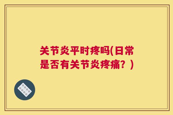 平时疼吗(日常是否有?) 平时疼吗(日常是否有?)