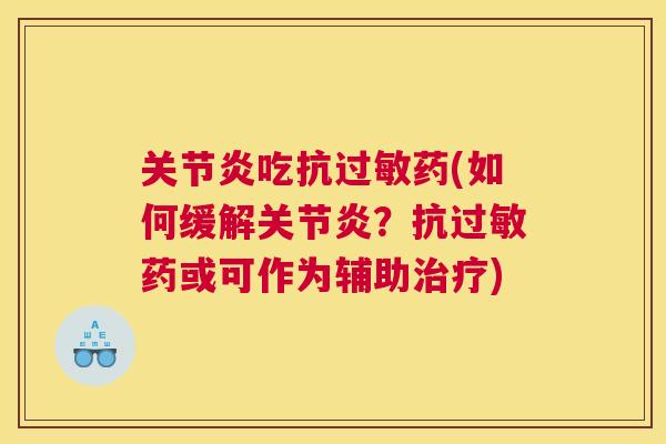 关节炎吃抗过敏药(如何缓解关节炎?抗过敏药或可作为辅助治疗)