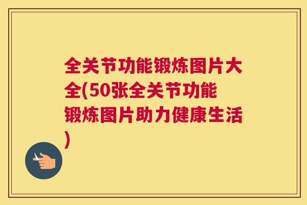 全关节功能锻炼图片大全(50张全关节功能锻炼图片助力健康生活) 全关节功能锻炼图片大全(50张全关节功能锻炼图片助力健康生活)