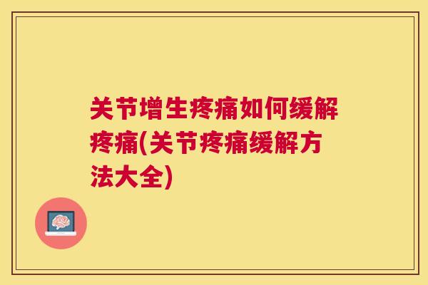 关节增生如何缓解(关节缓解方法大全) 关节增生如何缓解(关节缓解方法大全)