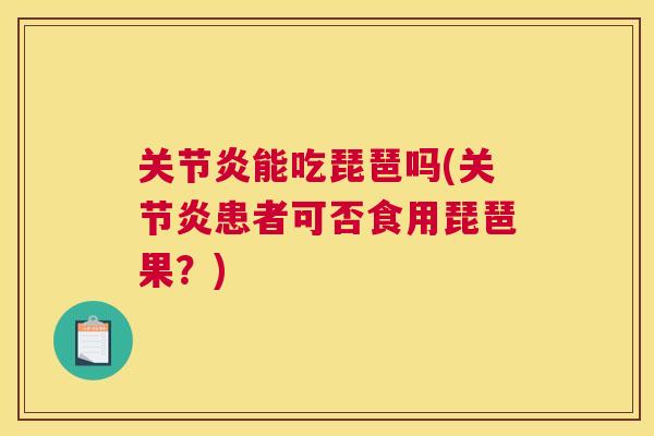 关节炎能吃琵琶吗(关节炎患者可否食用琵琶果？)