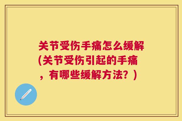 关节受伤手痛怎么缓解(关节受伤引起的手痛,有哪些缓解方法?)