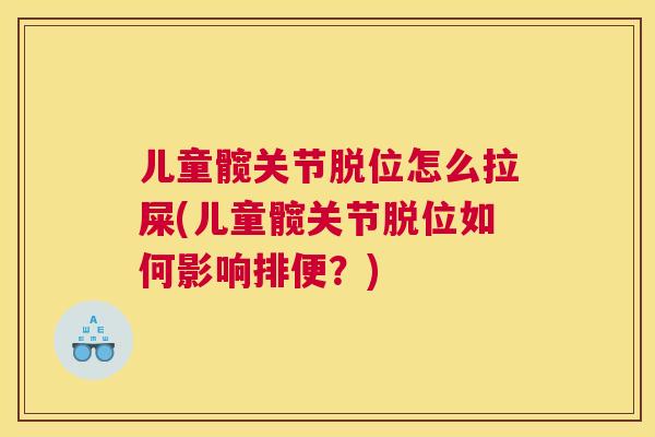 儿童髋关节脱位怎么拉屎(儿童髋关节脱位如何影响排便？)