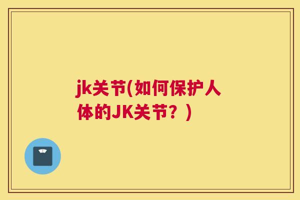 jk关节(如何保护人体的JK关节?)