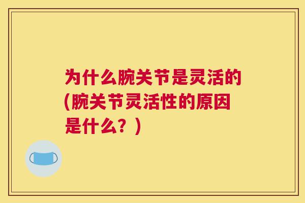 为什么腕关节是灵活的(腕关节灵活性的原因是什么？)
