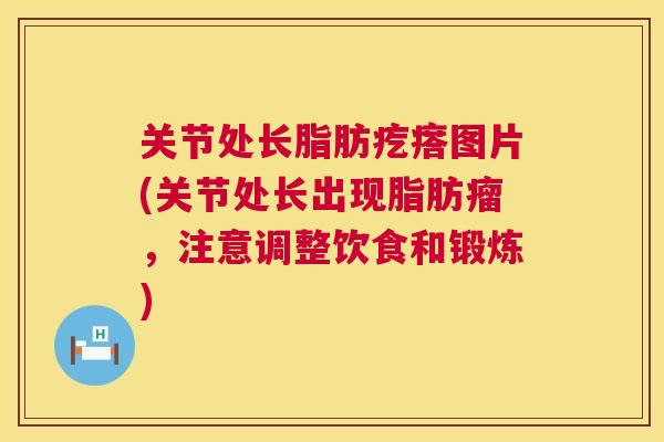 关节处长脂肪疙瘩图片(关节处长出现脂肪瘤,注意调整饮食和锻炼)
