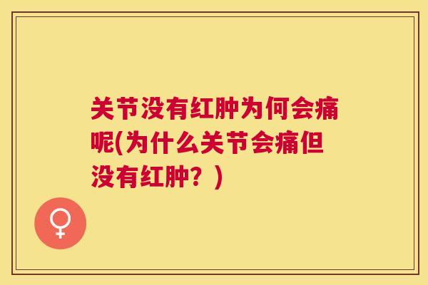 关节没有红肿为何会痛呢(为什么关节会痛但没有红肿?)