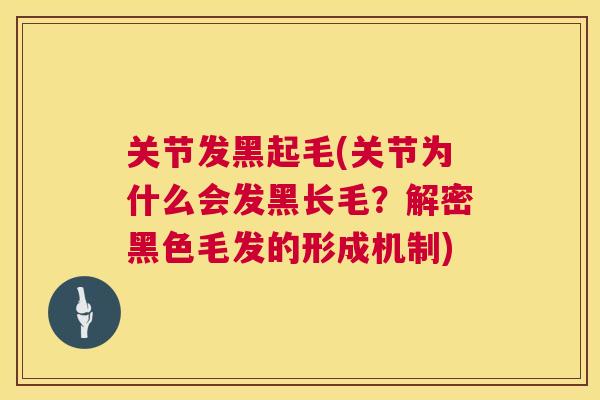 关节发黑起毛(关节为什么会发黑长毛?解密黑色毛发的形成机制)