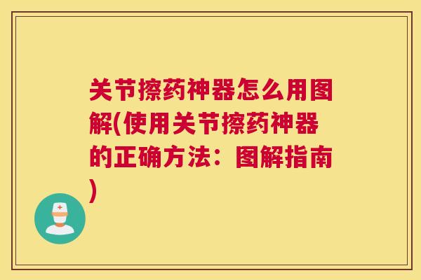 关节擦药神器怎么用图解(使用关节擦药神器的正确方法：图解指南)