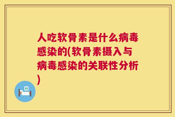 人吃软骨素是什么病毒感染的(软骨素摄入与病毒感染的关联性分析)