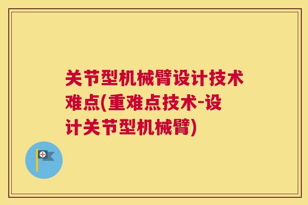 关节型机械臂设计技术难点(重难点技术-设计关节型机械臂)
